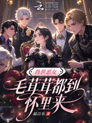 兽世恶女：毛茸茸都到怀里来